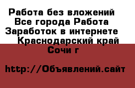 Работа без вложений - Все города Работа » Заработок в интернете   . Краснодарский край,Сочи г.